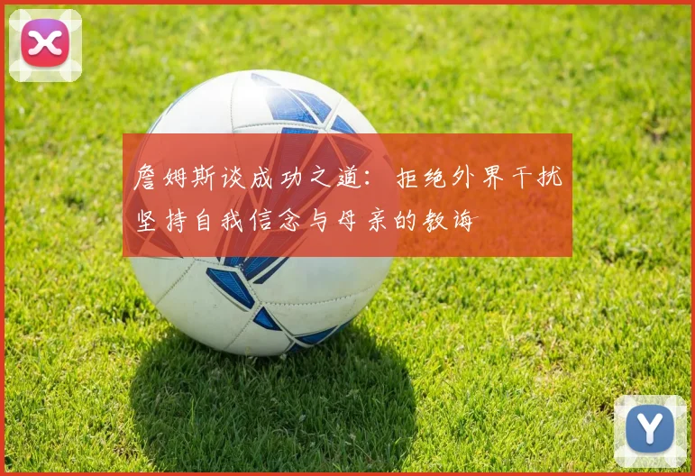詹姆斯谈成功之道：拒绝外界干扰坚持自我信念与母亲的教诲
