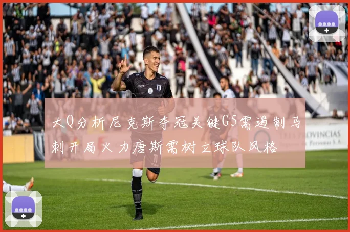 大Q分析尼克斯夺冠关键G5需遏制马刺开局火力唐斯需树立球队风格