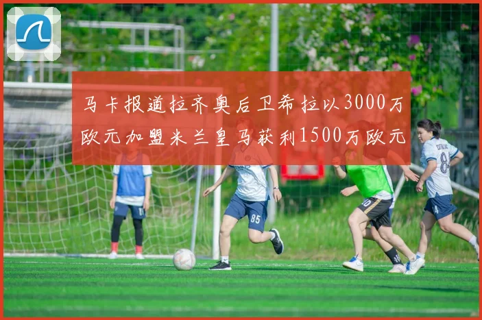 马卡报道拉齐奥后卫希拉以3000万欧元加盟米兰皇马获利1500万欧元