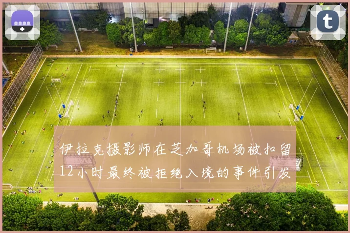 伊拉克摄影师在芝加哥机场被扣留12小时最终被拒绝入境的事件引发关注