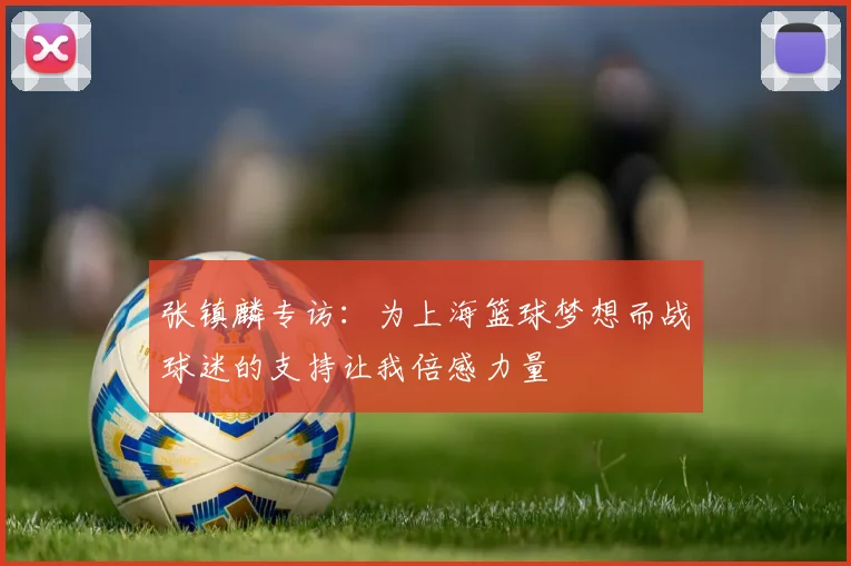 张镇麟专访：为上海篮球梦想而战球迷的支持让我倍感力量