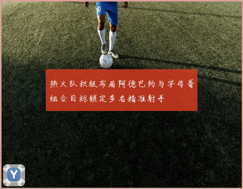 热火队积极布局阿德巴约与字母哥组合目标锁定多名精准射手