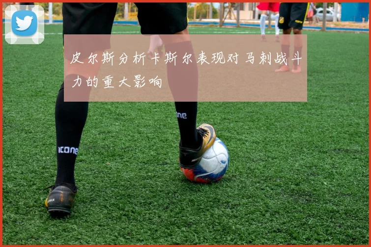 皮尔斯分析卡斯尔表现对马刺战斗力的重大影响